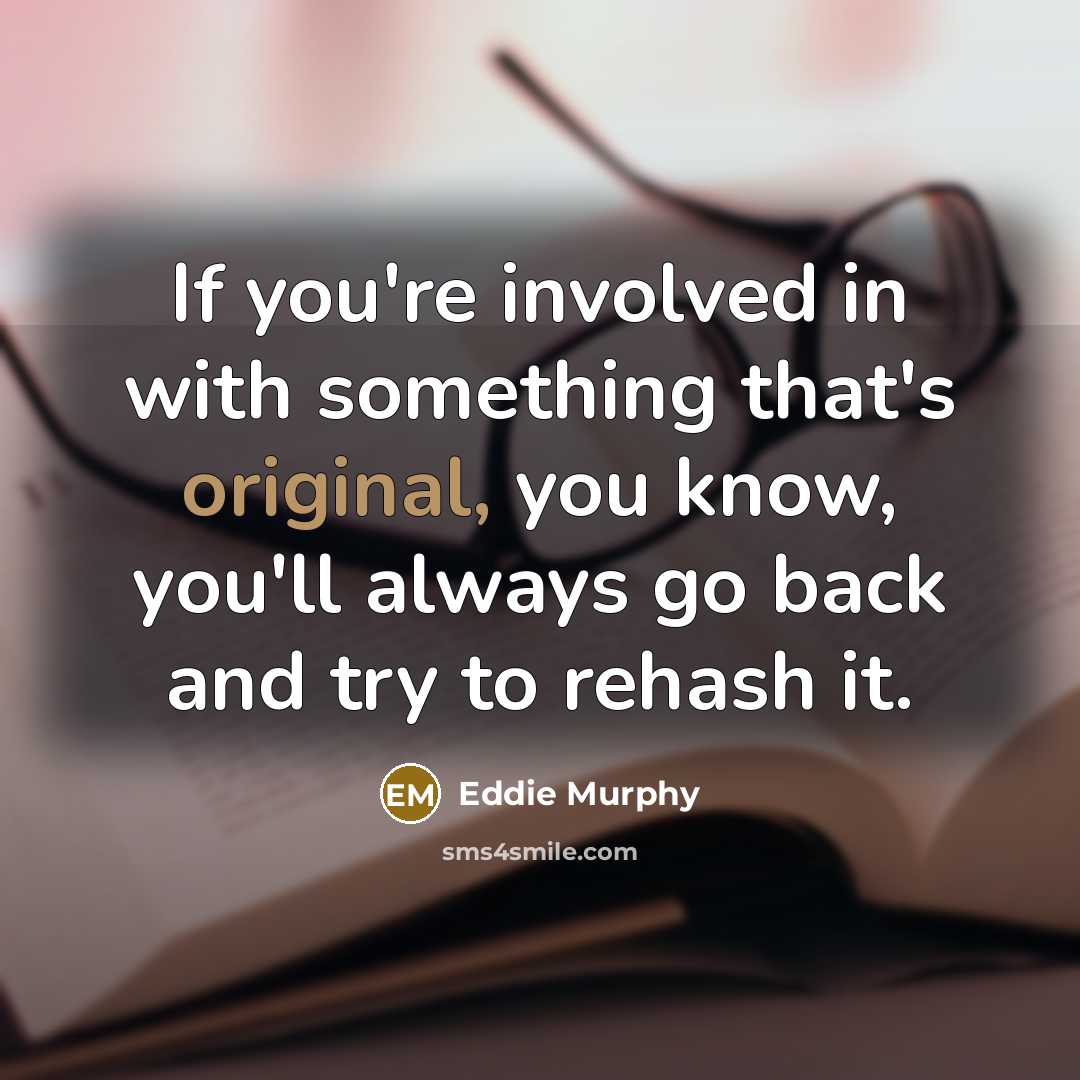 “If you're involved in with something that's original, you know, you'll always go back and try to rehash it.” quote by Eddie Murphy