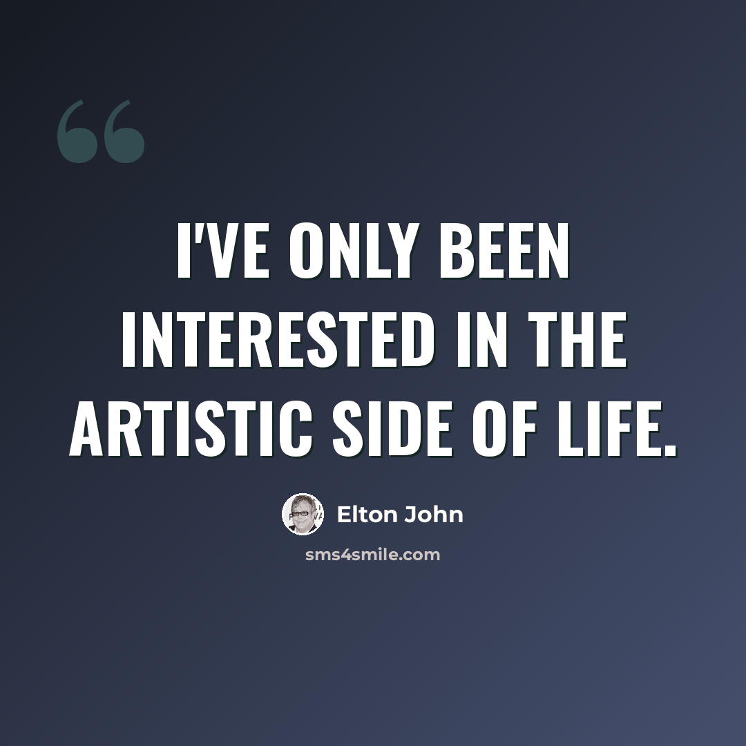 “I've only been interested in the artistic side of life.” quote by Elton John