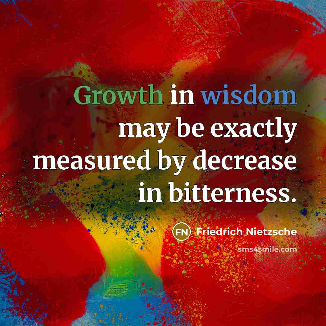 “Growth in wisdom may be exactly measured by decrease in bitterness.” quote by Friedrich Nietzsche