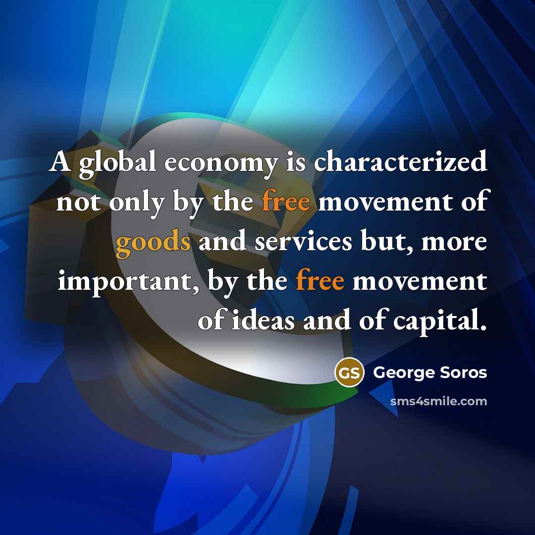 “A global economy is characterized not only by the free movement of goods and services but, more important, by the free movement of ideas and of capital.” quote by George Soros