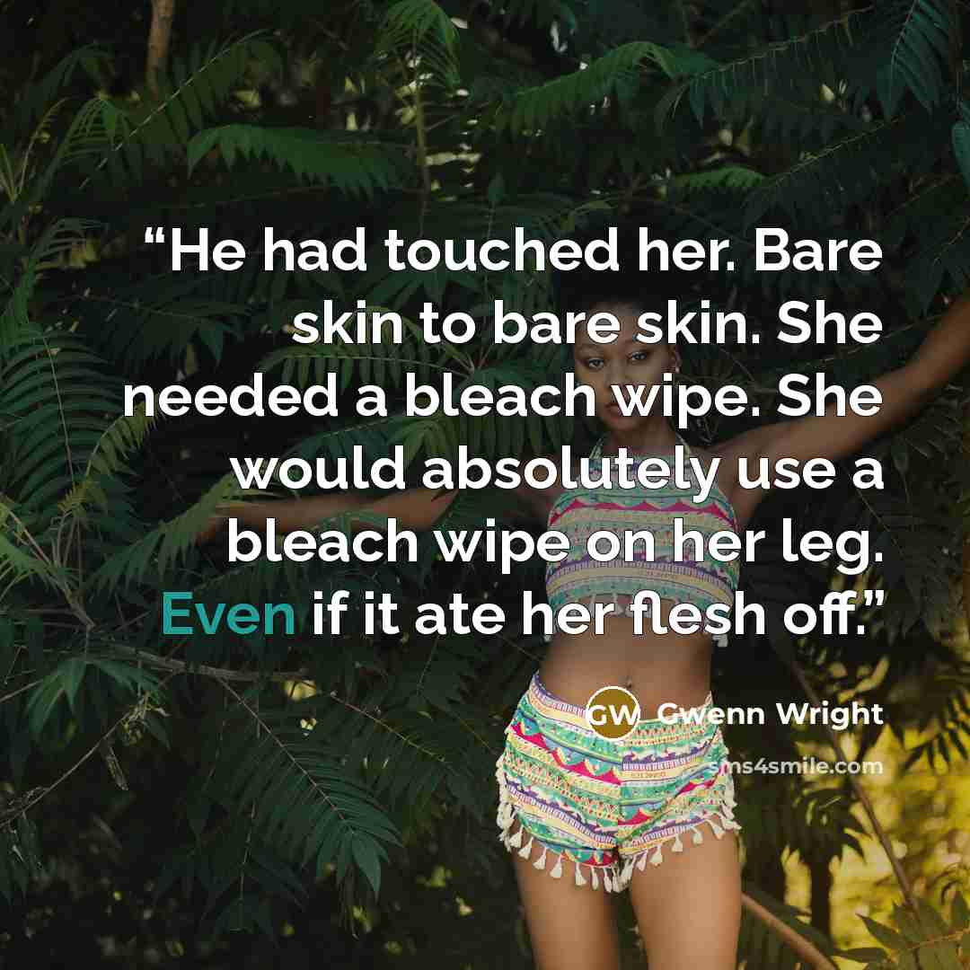 “He had touched her. Bare skin to bare skin. She needed a bleach wipe. She would absolutely use a bleach wipe on her leg. Even if it ate her flesh off.” quote by Gwenn Wright