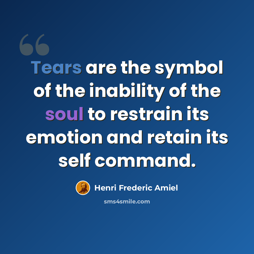 “Tears are the symbol of the inability of the soul to restrain its emotion and retain its self command.” quote by Henri Frederic Amiel