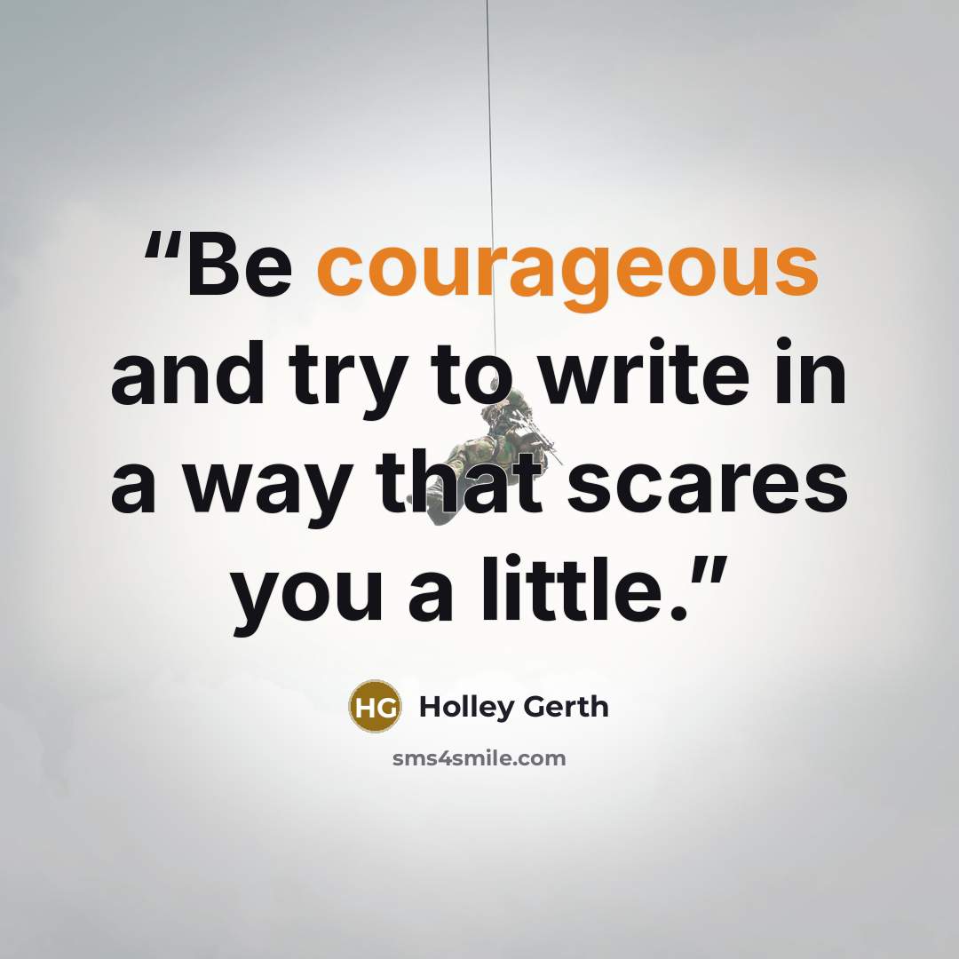 “Be courageous and try to write in a way that scares you a little.” quote by Holley Gerth