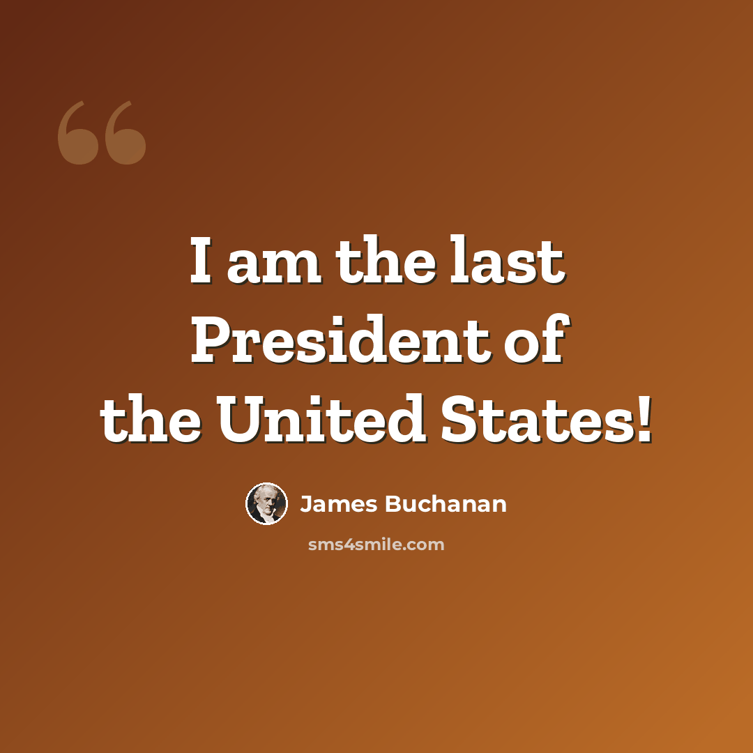 “I am the last President of the United States!” quote by James Buchanan