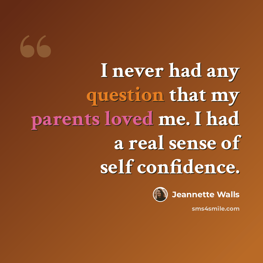 “I never had any question that my parents loved me. I had a real sense of self confidence.” quote by Jeannette Walls