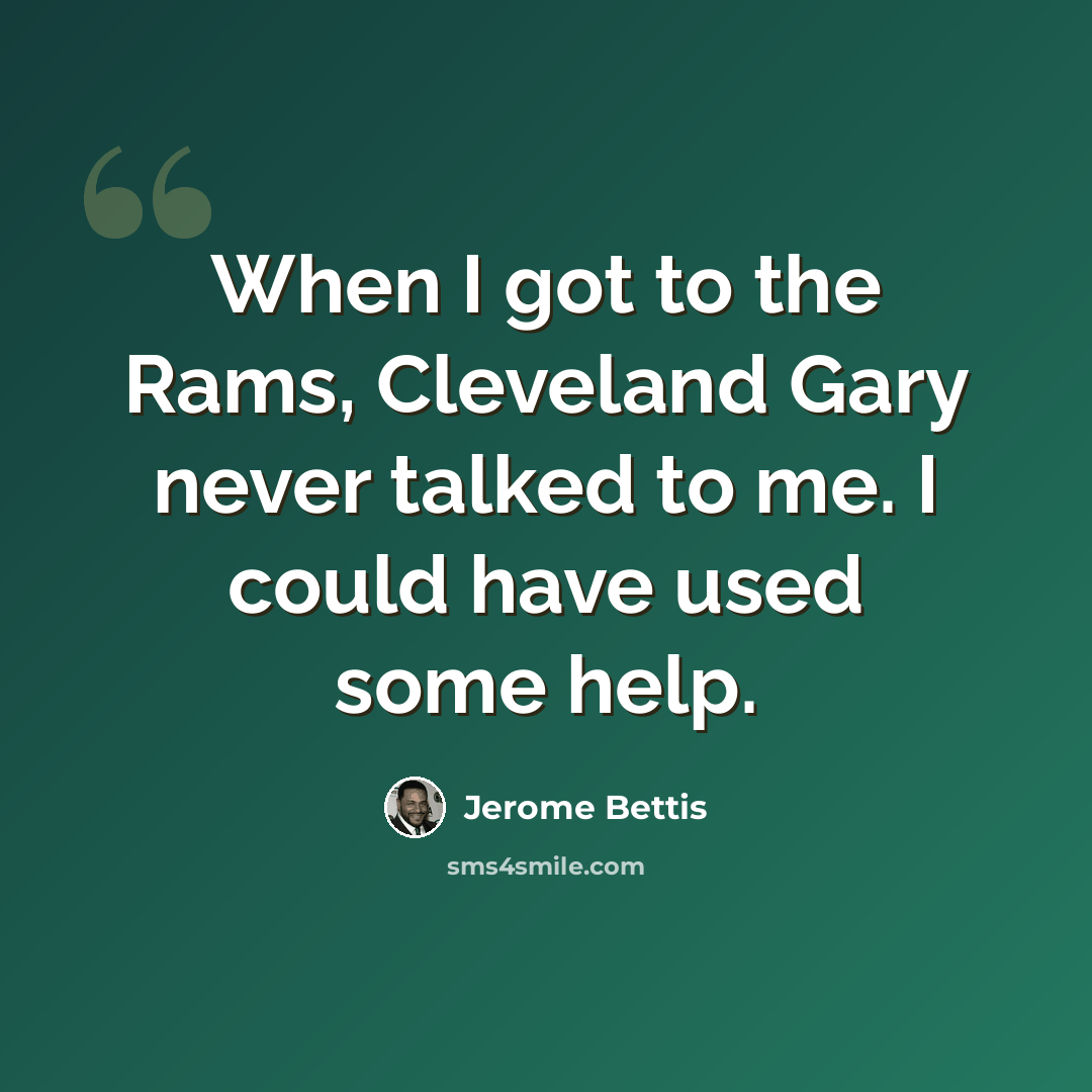 “When I got to the Rams, Cleveland Gary never talked to me. I could have used some help.” quote by Jerome Bettis