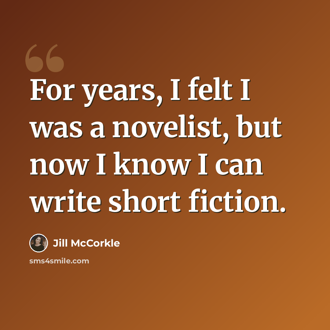“For years, I felt I was a novelist, but now I know I can write short fiction.” quote by Jill McCorkle