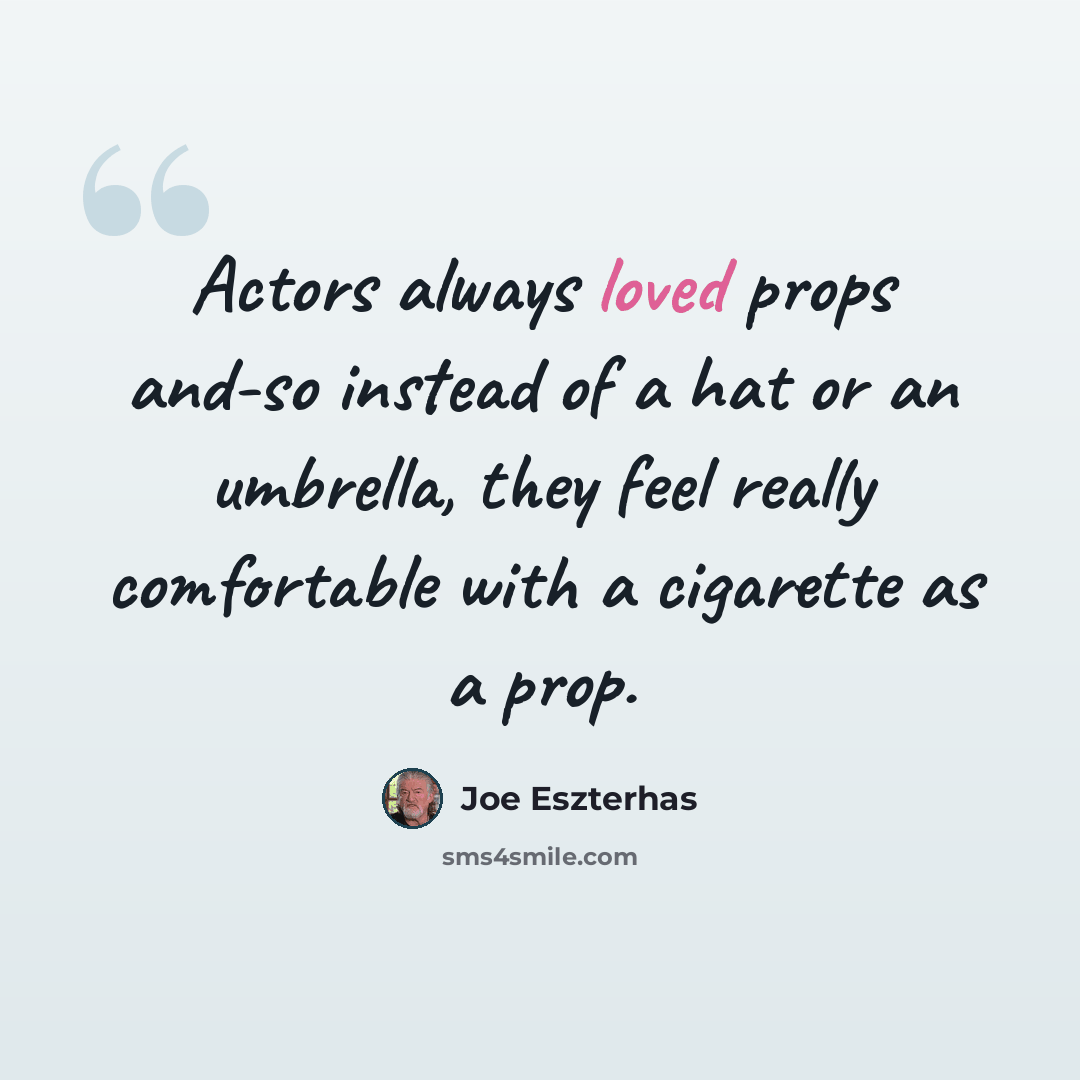 “Actors always loved props and-so instead of a hat or an umbrella, they feel really comfortable with a cigarette as a prop.” quote by Joe Eszterhas