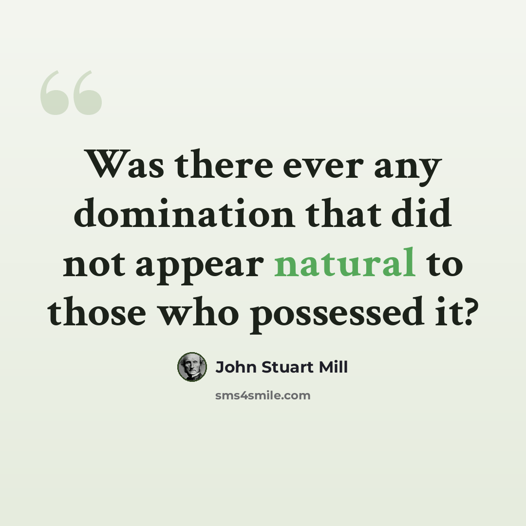 “Was there ever any domination that did not appear natural to those who possessed it?” quote by John Stuart Mill