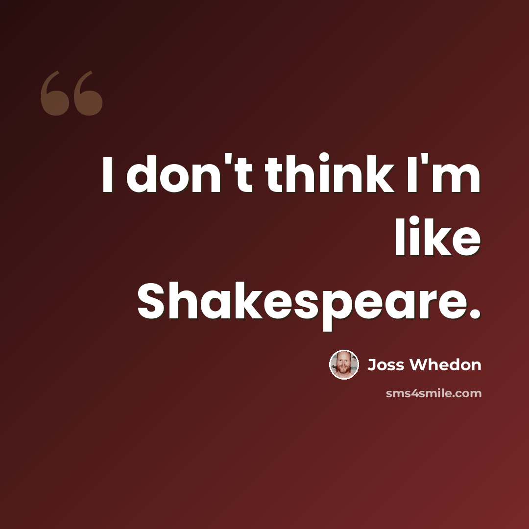“I don't think I'm like Shakespeare.” quote by Joss Whedon