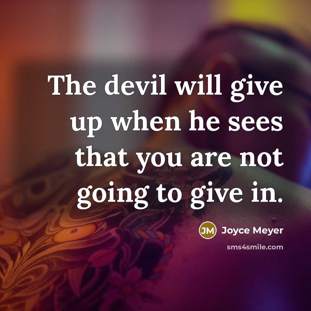 “The devil will give up when he sees that you are not going to give in.” quote by Joyce Meyer