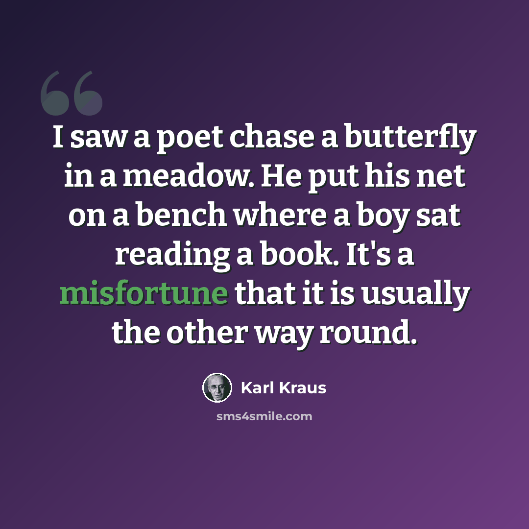 “I saw a poet chase a butterfly in a meadow. He put his net on a bench where a boy sat reading a book. It's a misfortune that it is usually the other way round.” quote by Karl Kraus