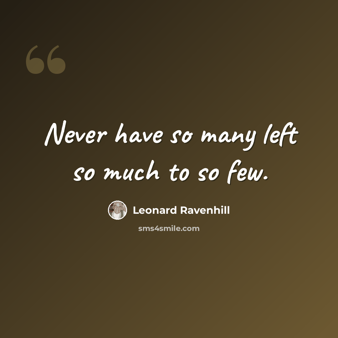 “Never have so many left so much to so few.” quote by Leonard Ravenhill
