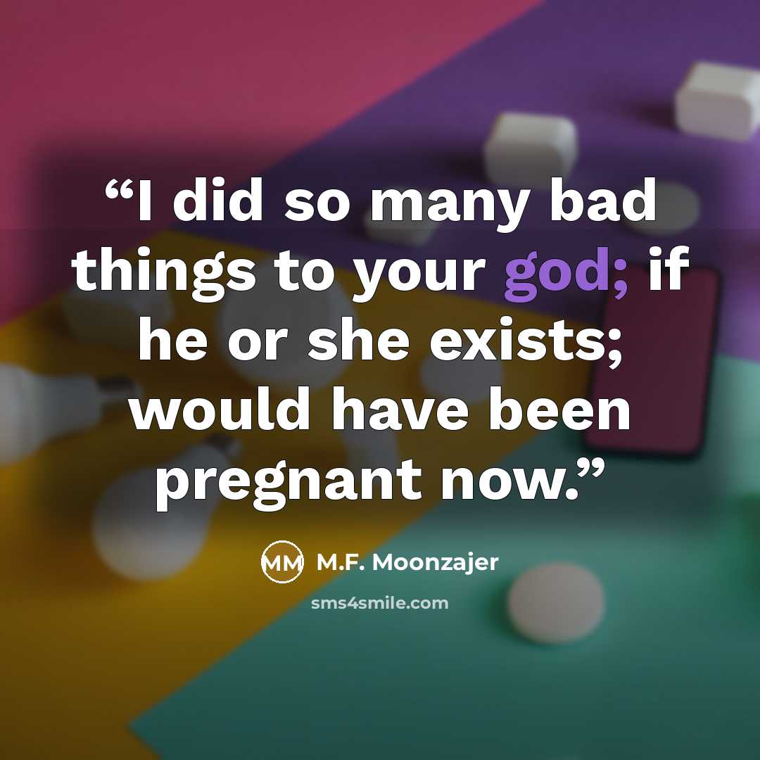 “I did so many bad things to your god; if he or she exists; would have been pregnant now.” quote by M.F. Moonzajer