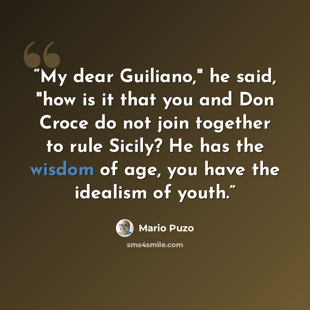 “My dear Guiliano," he said, "how is it that you and Don Croce do not join together to rule Sicily? He has the wisdom of age, you have the idealism of youth.” quote by Mario Puzo