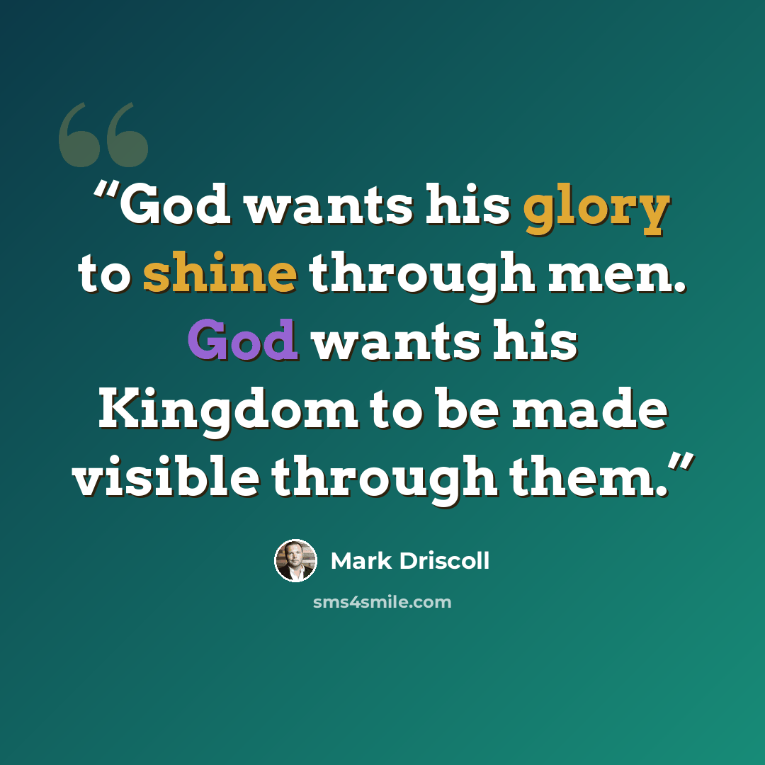“God wants his glory to shine through men. God wants his Kingdom to be made visible through them.” quote by Mark Driscoll