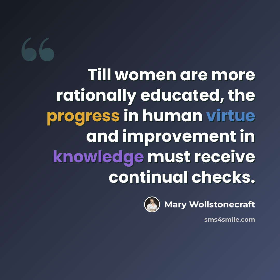 “Till women are more rationally educated, the progress in human virtue and improvement in knowledge must receive continual checks.” quote by Mary Wollstonecraft