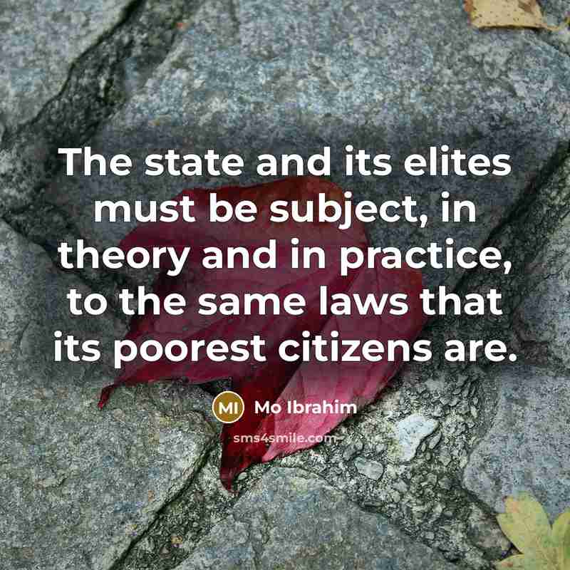 “The state and its elites must be subject, in theory and in practice, to the same laws that its poorest citizens are.” quote by Mo Ibrahim