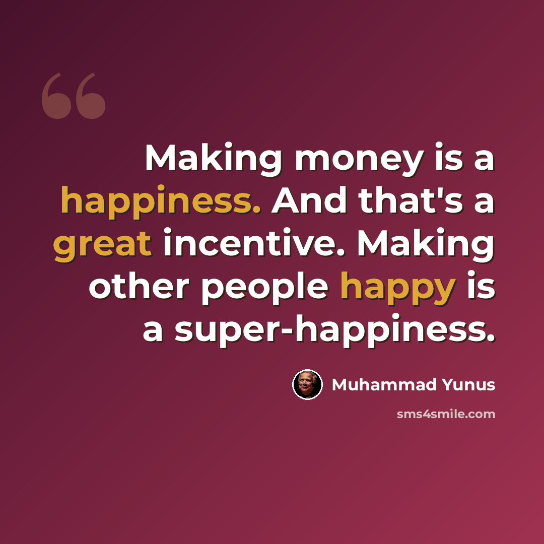 “Making money is a happiness. And that's a great incentive. Making other people happy is a super-happiness.” quote by Muhammad Yunus