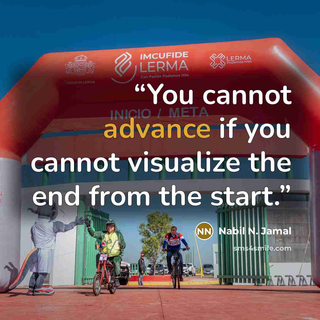 “You cannot advance if you cannot visualize the end from the start.” quote by Nabil N. Jamal