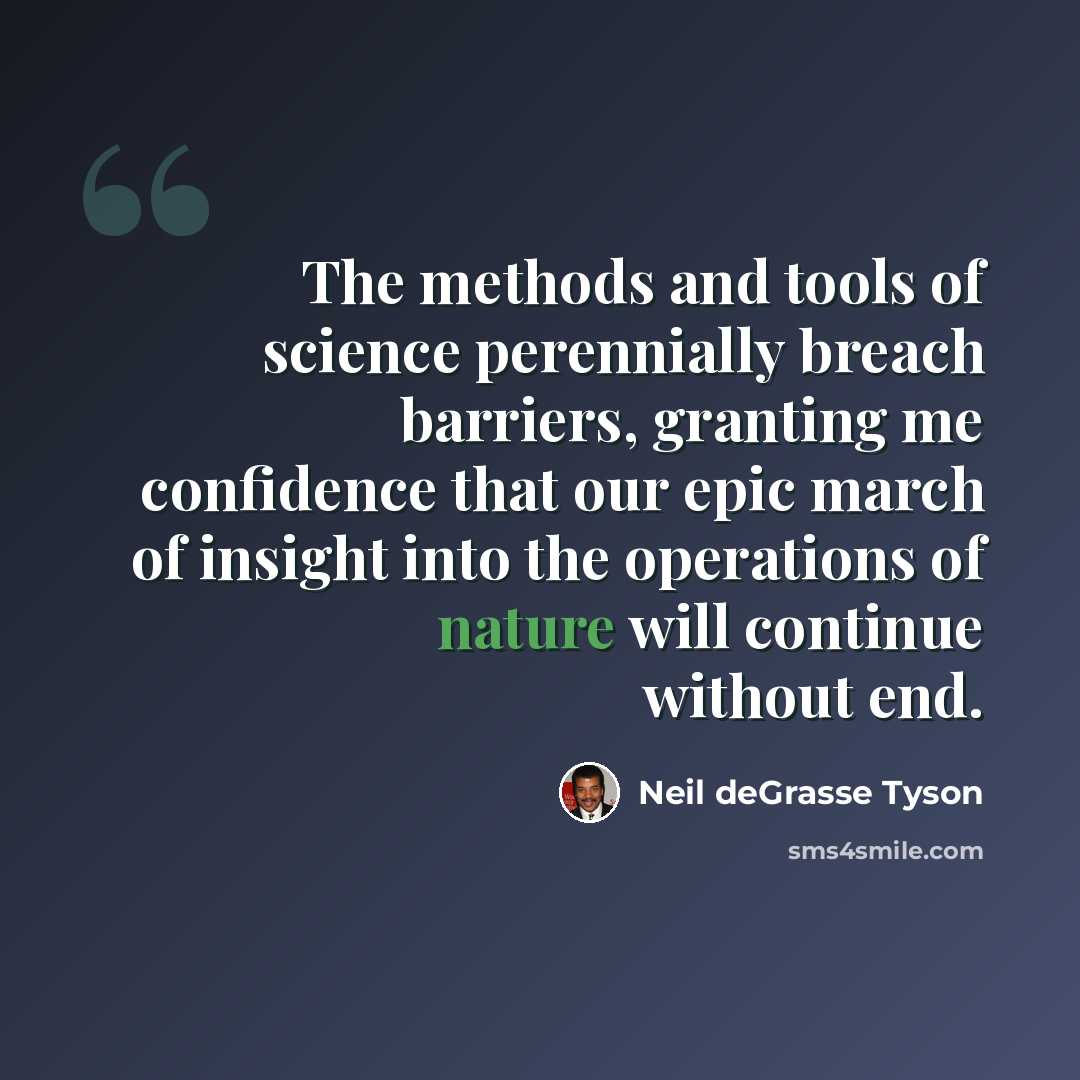 “The methods and tools of science perennially breach barriers, granting me confidence that our epic march of insight into the operations of nature will continue without end.” quote by Neil deGrasse Tyson