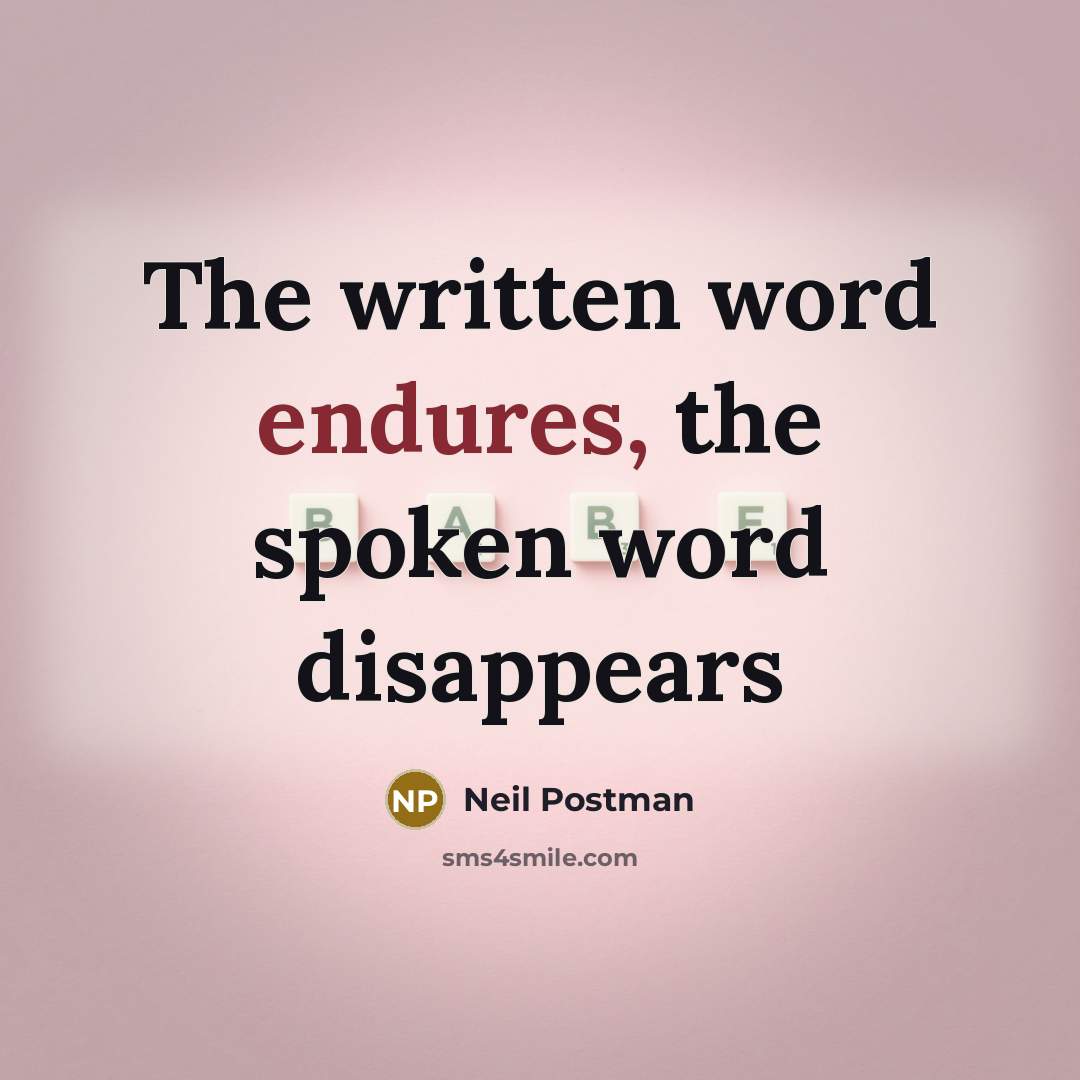 “The written word endures, the spoken word disappears” quote by Neil Postman