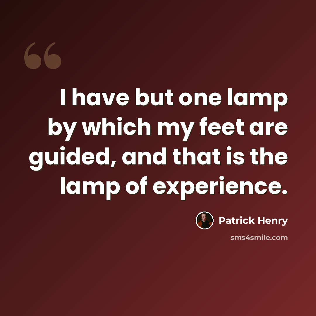 “I have but one lamp by which my feet are guided, and that is the lamp of experience.” quote by Patrick Henry