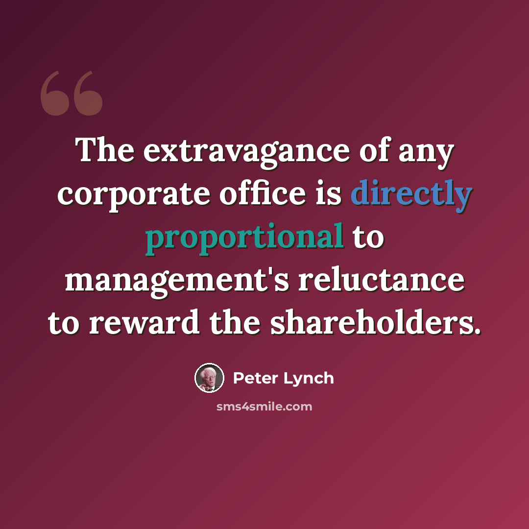 “The extravagance of any corporate office is directly proportional to management's reluctance to reward the shareholders.” quote by Peter Lynch