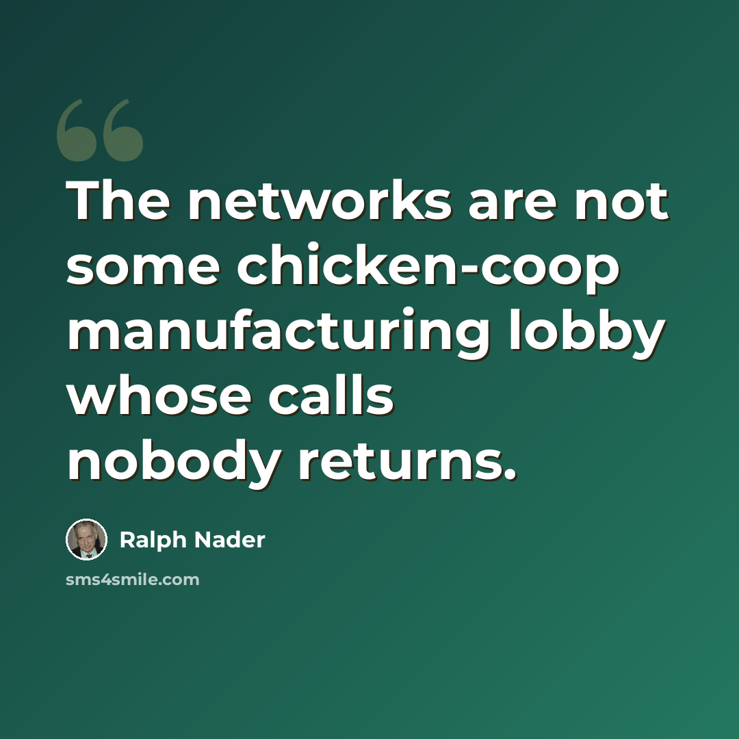 “The networks are not some chicken-coop manufacturing lobby whose calls nobody returns.” quote by Ralph Nader