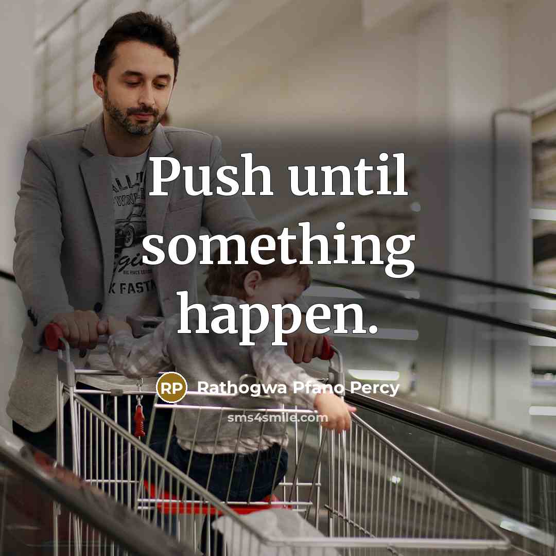 “Push until something happen.” quote by Rathogwa Pfano Percy