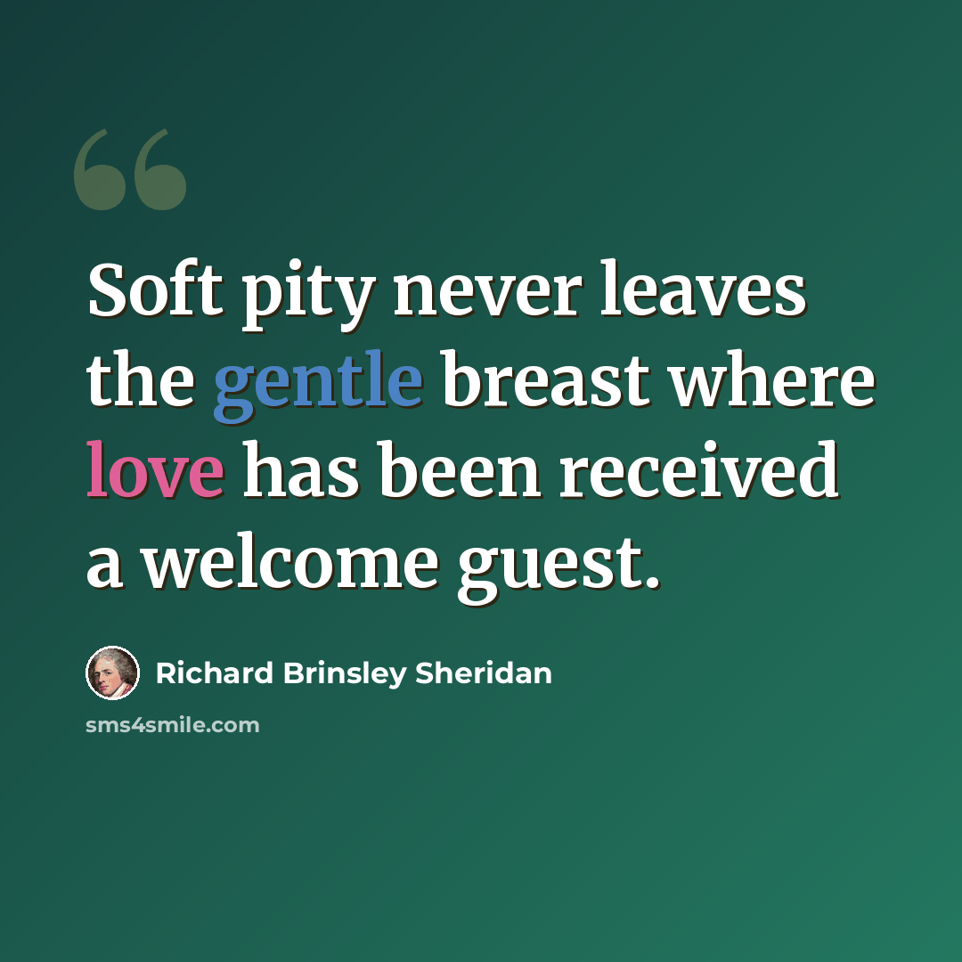 “Soft pity never leaves the gentle breast where love has been received a welcome guest.” quote by Richard Brinsley Sheridan