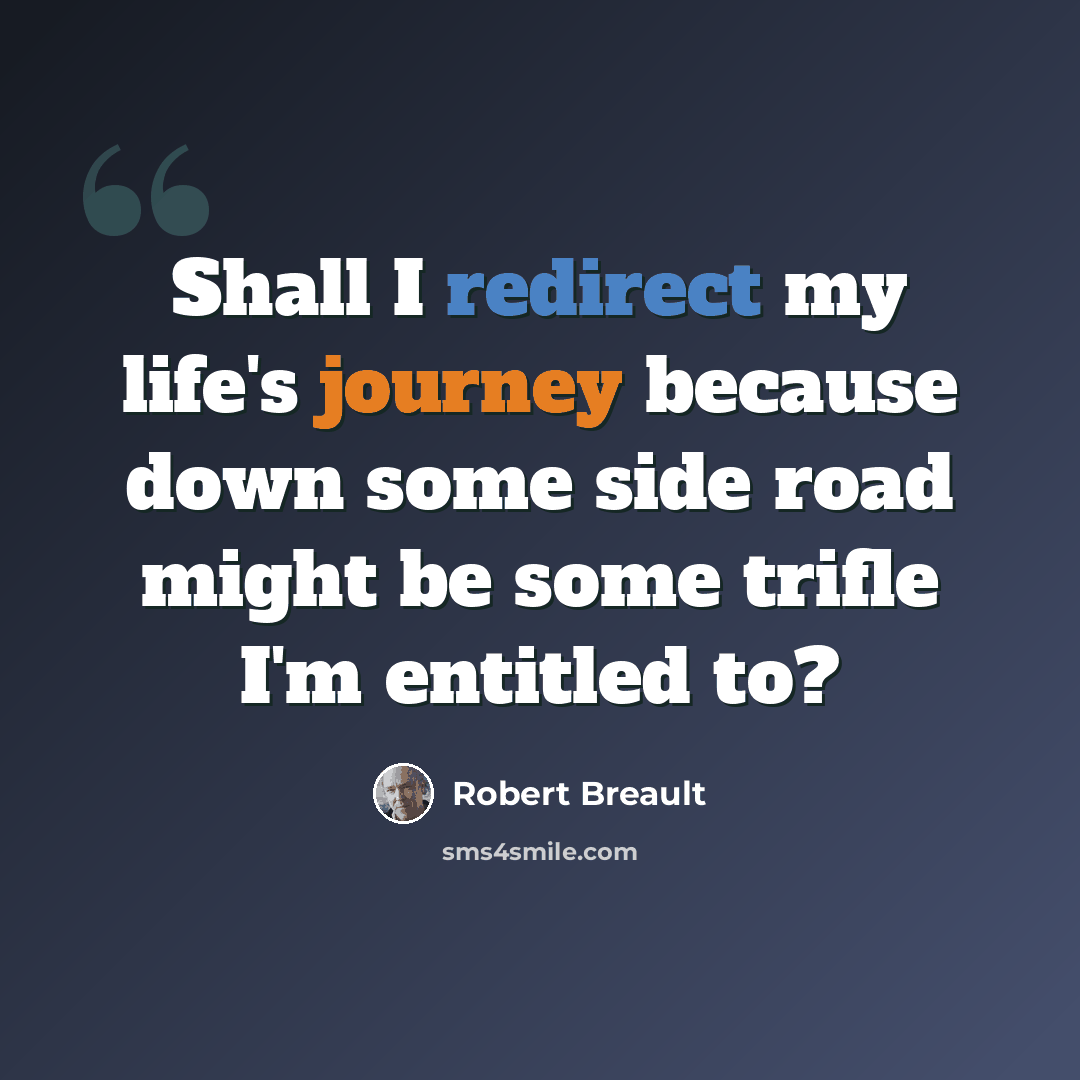 “Shall I redirect my life's journey because down some side road might be some trifle I'm entitled to?” quote by Robert Breault