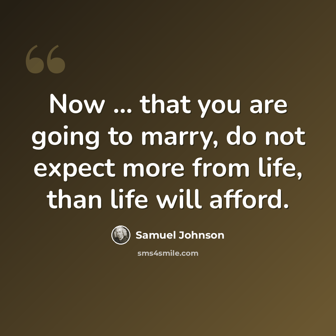 “Now ... that you are going to marry, do not expect more from life, than life will afford.” quote by Samuel Johnson
