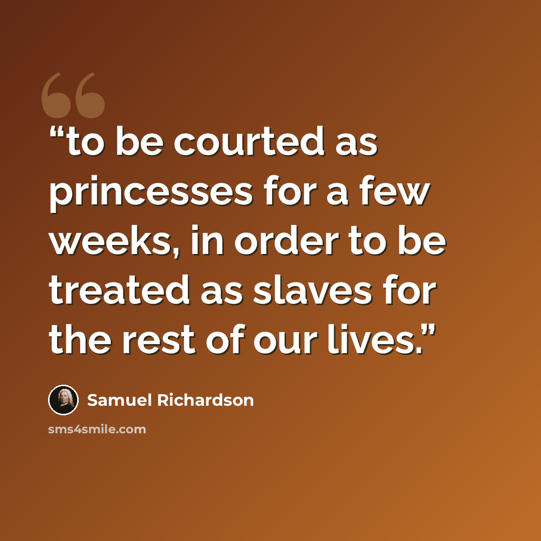 “to be courted as princesses for a few weeks, in order to be treated as slaves for the rest of our lives.” quote by Samuel Richardson