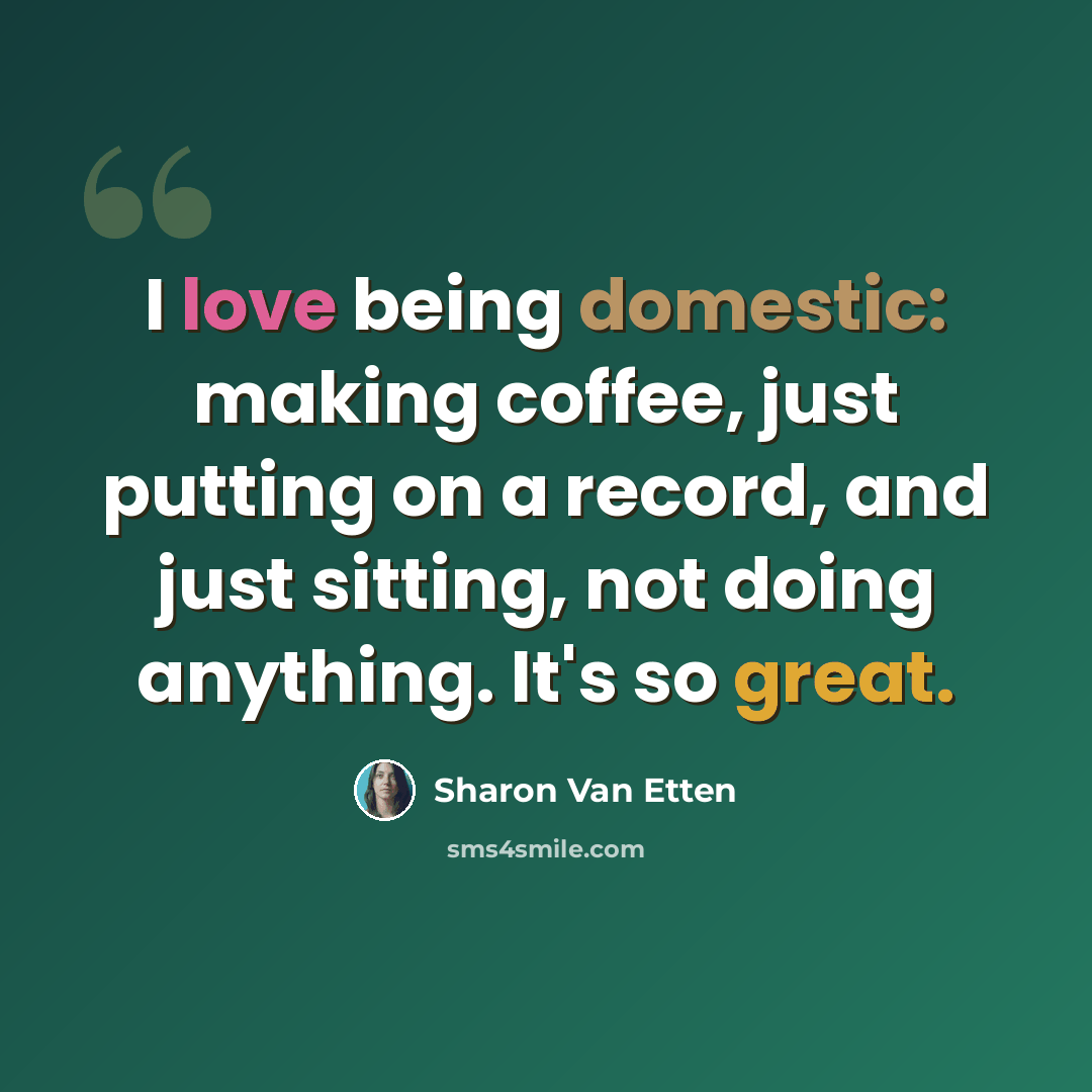 “I love being domestic: making coffee, just putting on a record, and just sitting, not doing anything. It's so great.” quote by Sharon Van Etten