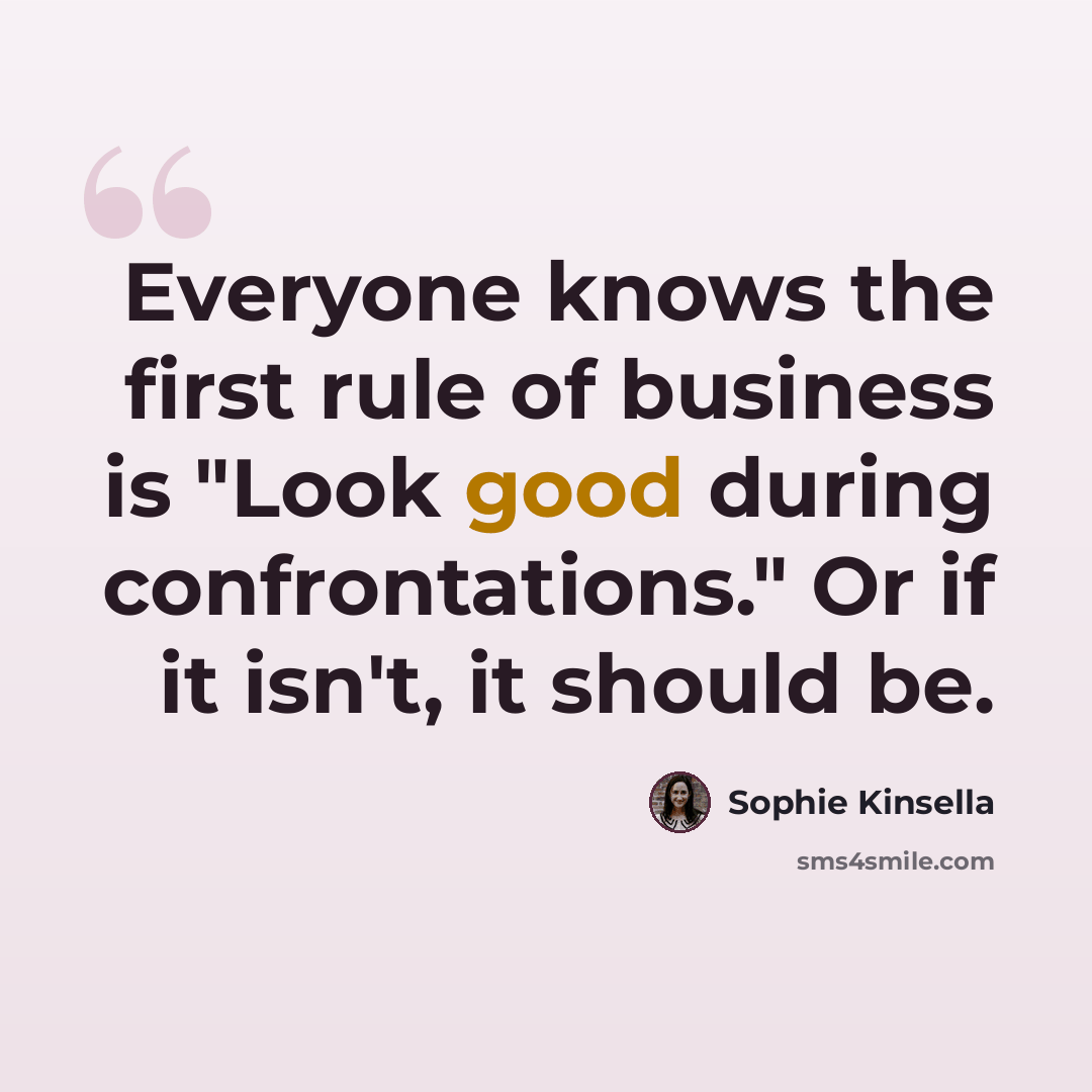“Everyone knows the first rule of business is "Look good during confrontations." Or if it isn't, it should be.” quote by Sophie Kinsella