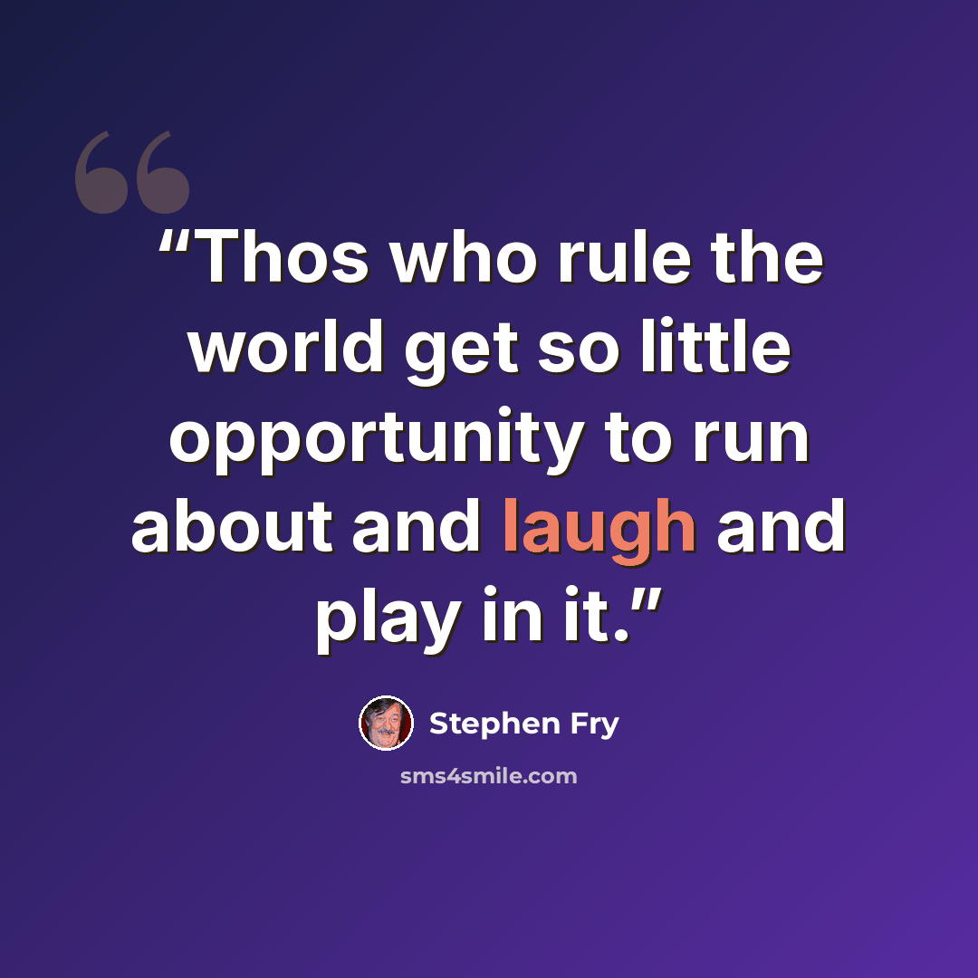 “Thos who rule the world get so little opportunity to run about and laugh and play in it.” quote by Stephen Fry