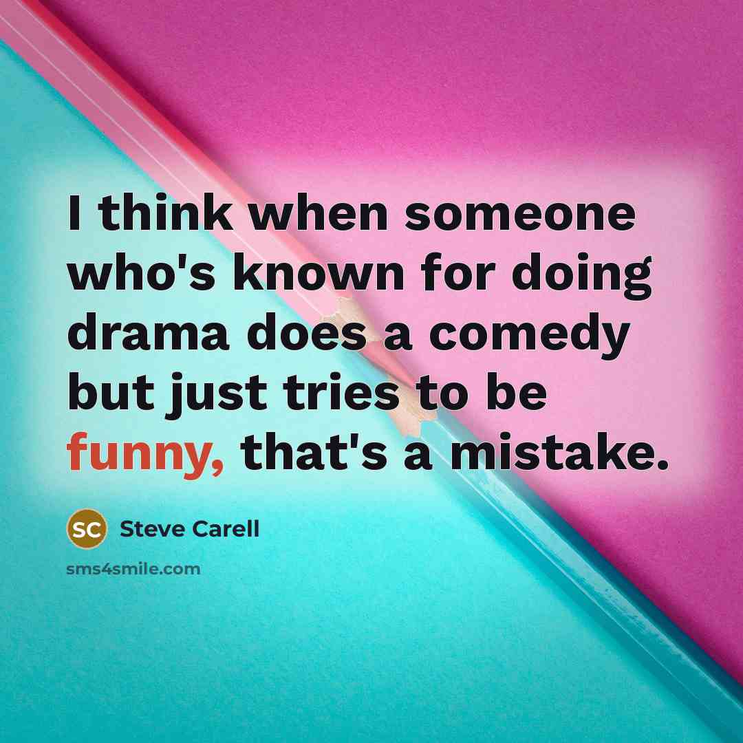 “I think when someone who's known for doing drama does a comedy but just tries to be funny, that's a mistake.” quote by Steve Carell