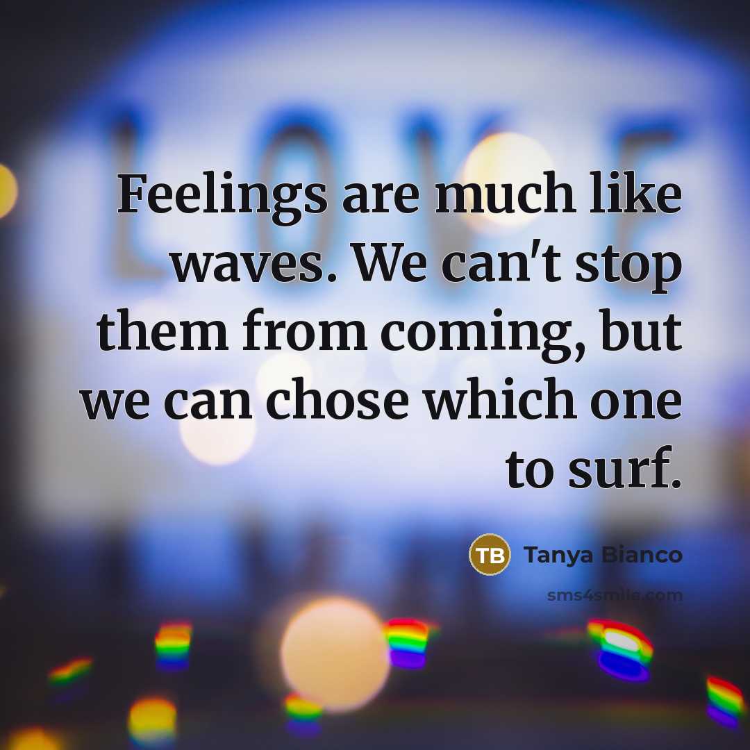 “Feelings are much like waves. We can't stop them from coming, but we can chose which one to surf.” quote by Tanya Bianco