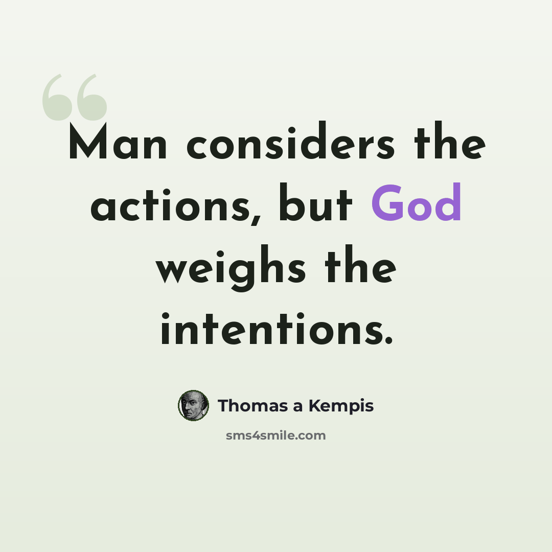 “Man considers the actions, but God weighs the intentions.” quote by Thomas a Kempis