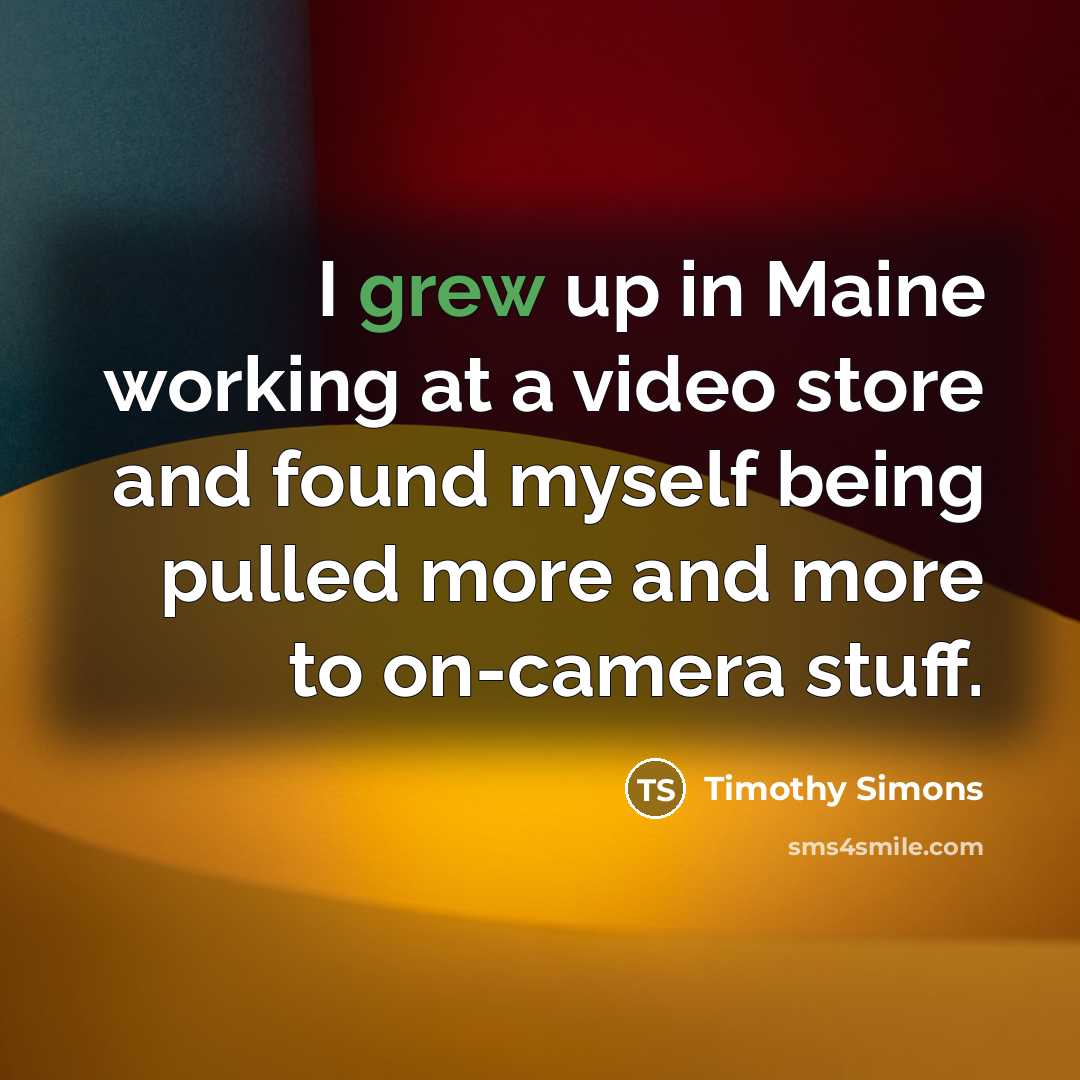 “I grew up in Maine working at a video store and found myself being pulled more and more to on-camera stuff.” quote by Timothy Simons