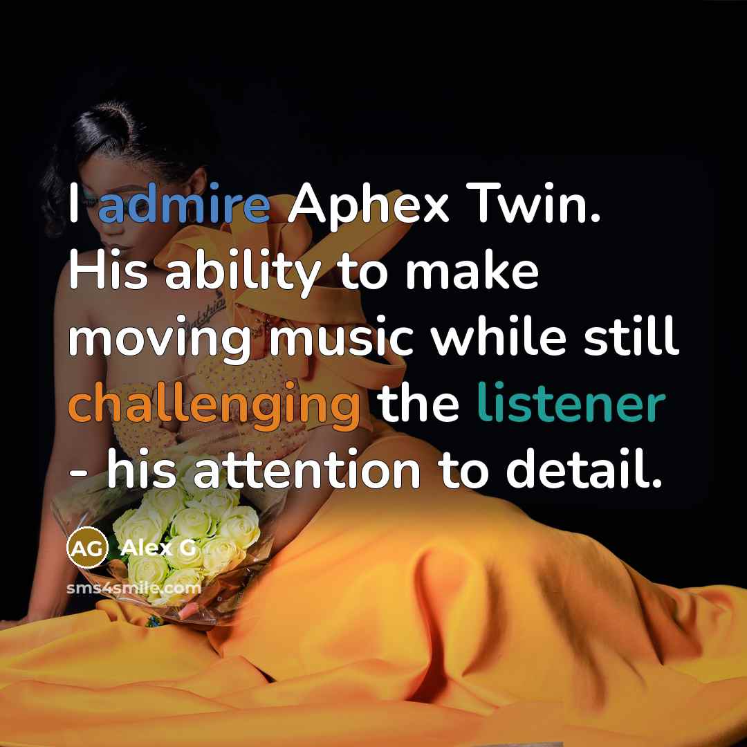“I admire Aphex Twin. His ability to make moving music while still challenging the listener - his attention to detail.” quote by Alex G