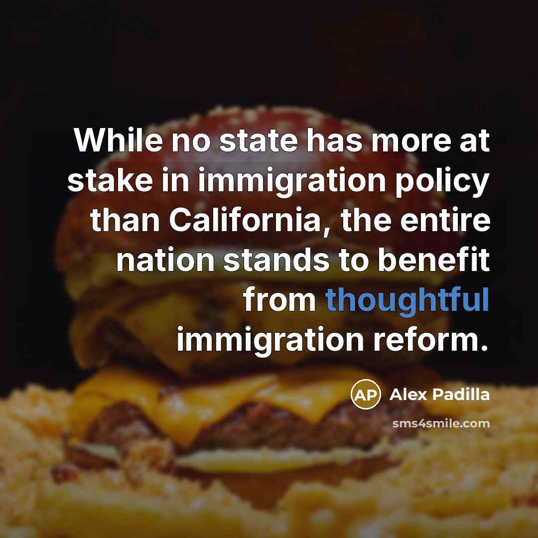 “While no state has more at stake in immigration policy than California, the entire nation stands to benefit from thoughtful immigration reform.” quote by Alex Padilla
