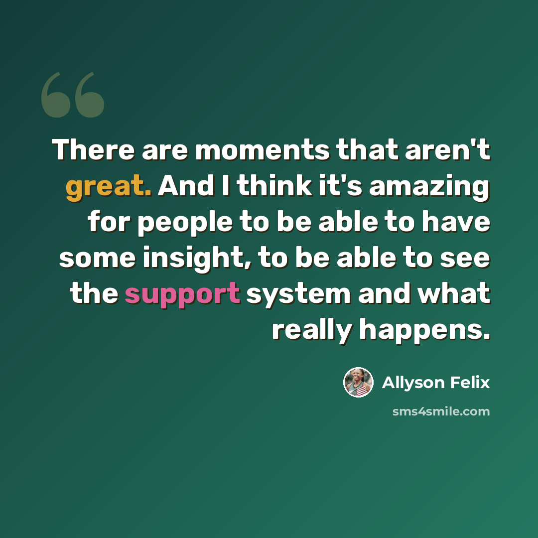 “There are moments that aren't great. And I think it's amazing for people to be able to have some insight, to be able to see the support system and what really happens.” quote by Allyson Felix
