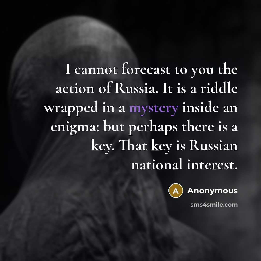 “I cannot forecast to you the action of Russia. It is a riddle wrapped in a mystery inside an enigma: but perhaps there is a key. That key is Russian national interest.” quote by Anonymous