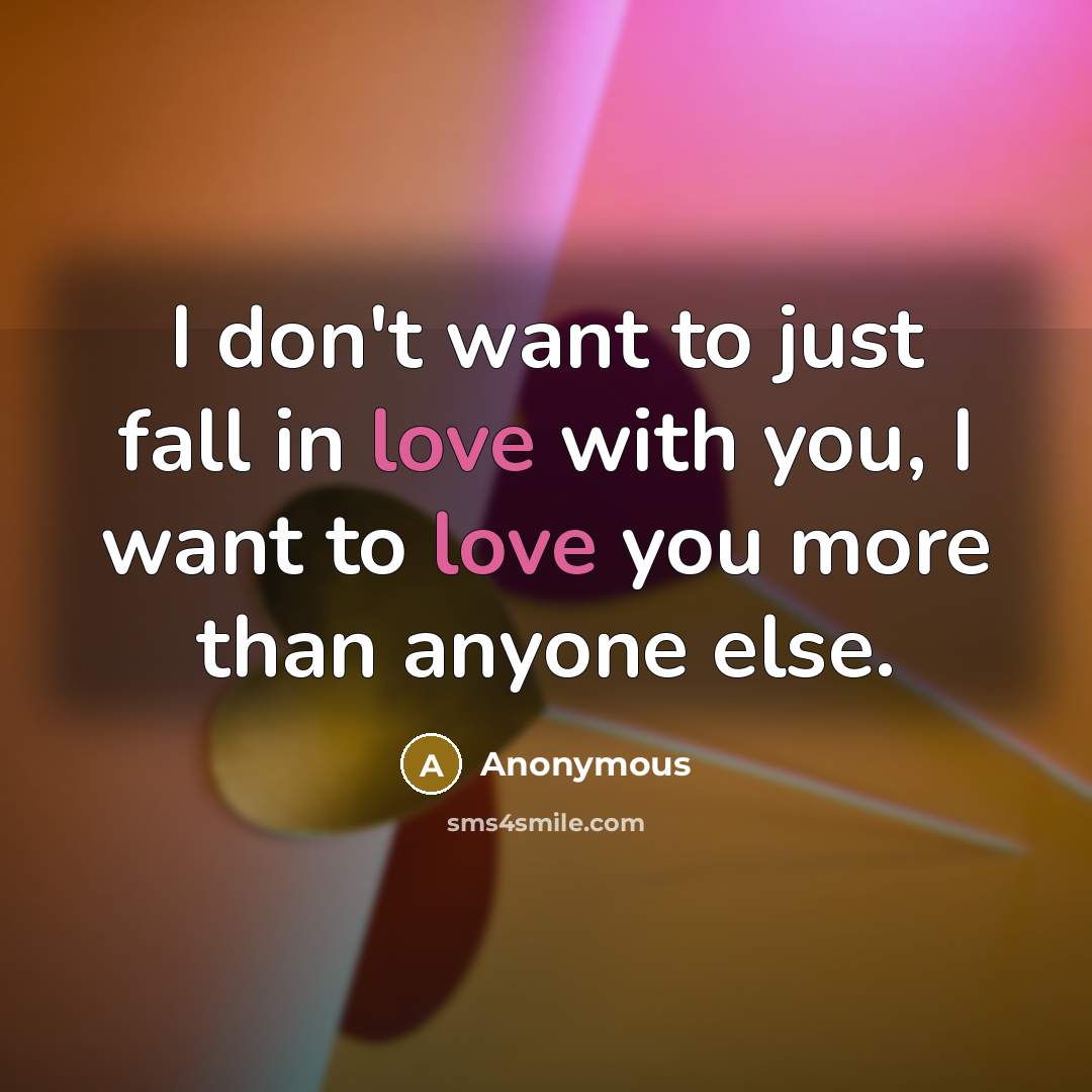 “I don't want to just fall in love with you, I want to love you more than anyone else.” quote by Anonymous