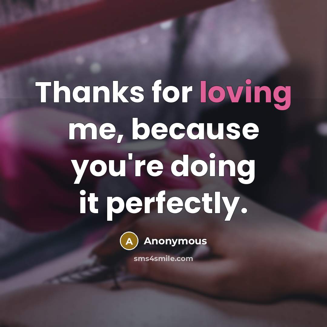 “Thanks for loving me, because you're doing it perfectly.” quote by Anonymous