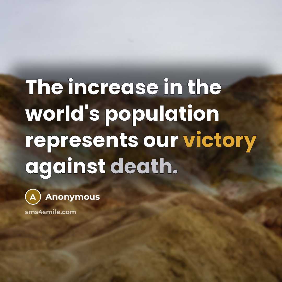 “The increase in the world's population represents our victory against death.” quote by Anonymous