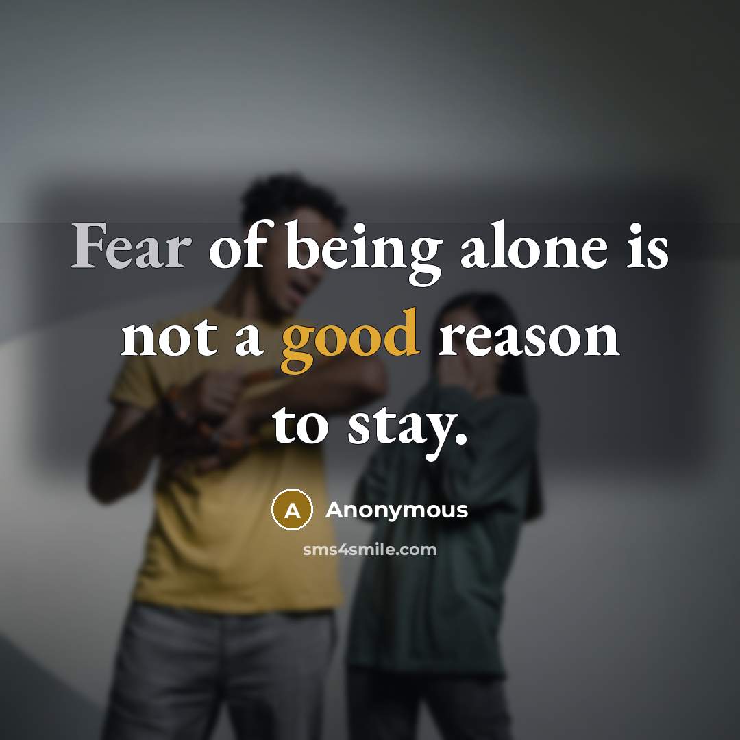 “Fear of being alone is not a good reason to stay.” quote by Anonymous