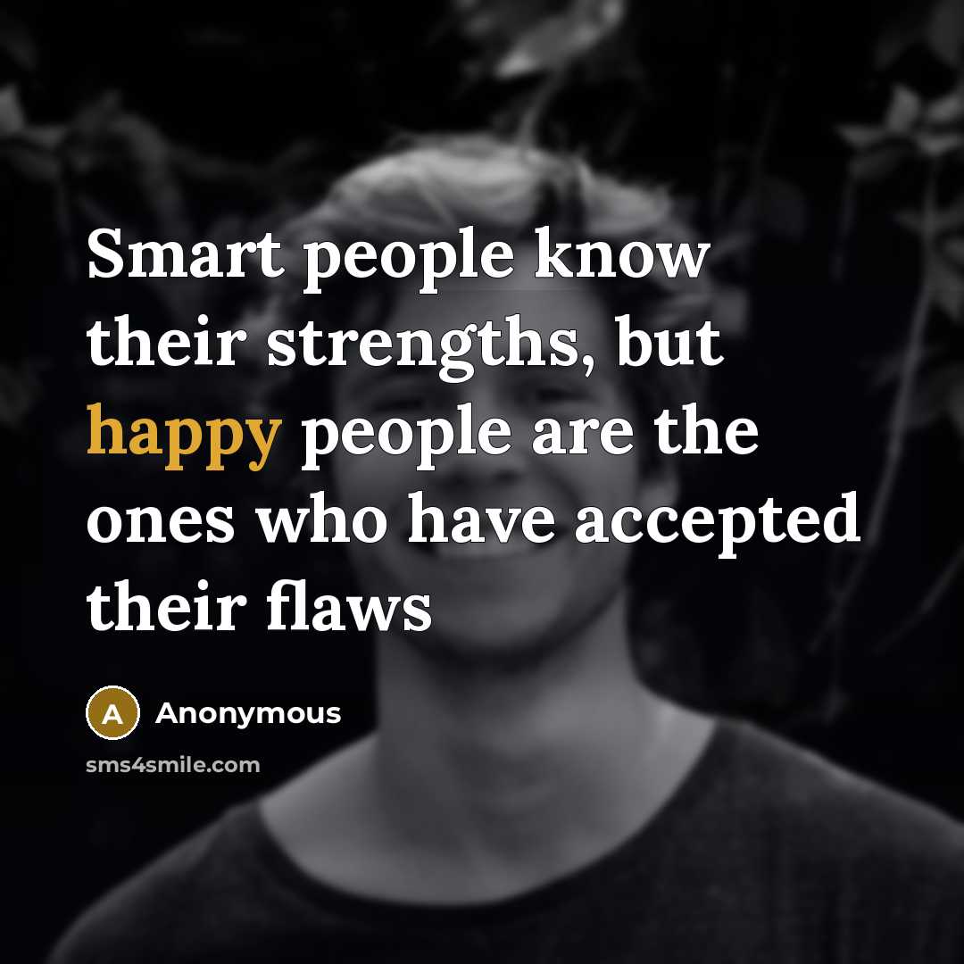 “Smart people know their strengths, but happy people are the ones who have accepted their flaws” quote by Anonymous
